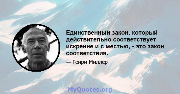 Единственный закон, который действительно соответствует искренне и с местью, - это закон соответствия.