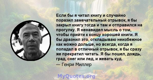 Если бы я читал книгу и случайно поразил замечательный отрывок, я бы закрыл книгу тогда и там и отправился на прогулку. Я ненавидел мысль о том, чтобы прийти к концу хорошей книги. Я бы дразнил это, откладываю