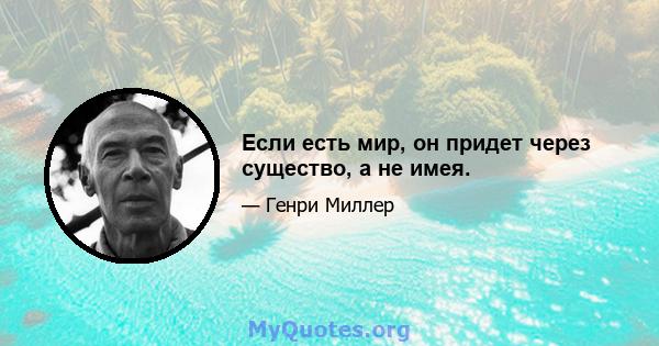 Если есть мир, он придет через существо, а не имея.