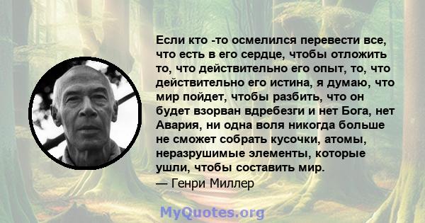 Если кто -то осмелился перевести все, что есть в его сердце, чтобы отложить то, что действительно его опыт, то, что действительно его истина, я думаю, что мир пойдет, чтобы разбить, что он будет взорван вдребезги и нет