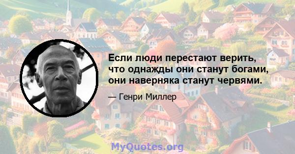 Если люди перестают верить, что однажды они станут богами, они наверняка станут червями.