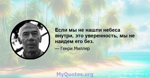 Если мы не нашли небеса внутри, это уверенность, мы не найдем его без.