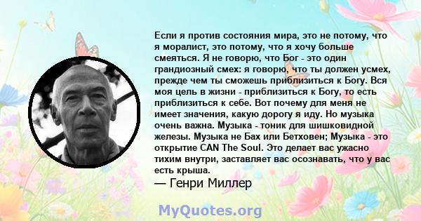 Если я против состояния мира, это не потому, что я моралист, это потому, что я хочу больше смеяться. Я не говорю, что Бог - это один грандиозный смех: я говорю, что ты должен усмех, прежде чем ты сможешь приблизиться к