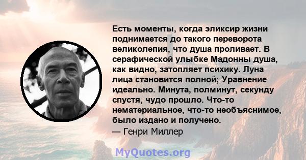 Есть моменты, когда эликсир жизни поднимается до такого переворота великолепия, что душа проливает. В серафической улыбке Мадонны душа, как видно, затопляет психику. Луна лица становится полной; Уравнение идеально.