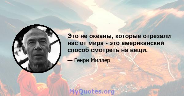 Это не океаны, которые отрезали нас от мира - это американский способ смотреть на вещи.