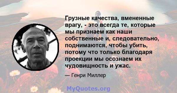 Грузные качества, вмененные врагу, - это всегда те, которые мы признаем как наши собственные и, следовательно, поднимаются, чтобы убить, потому что только благодаря проекции мы осознаем их чудовищность и ужас.