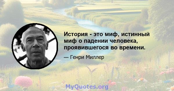 История - это миф, истинный миф о падении человека, проявившегося во времени.