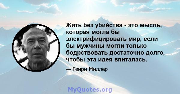 Жить без убийства - это мысль, которая могла бы электрифицировать мир, если бы мужчины могли только бодрствовать достаточно долго, чтобы эта идея впиталась.