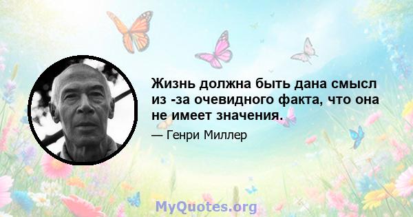 Жизнь должна быть дана смысл из -за очевидного факта, что она не имеет значения.