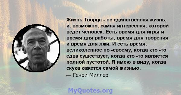 Жизнь Творца - не единственная жизнь, и, возможно, самая интересная, которой ведет человек. Есть время для игры и время для работы, время для творения и время для лжи. И есть время, великолепное по -своему, когда кто