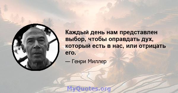 Каждый день нам представлен выбор, чтобы оправдать дух, который есть в нас, или отрицать его.