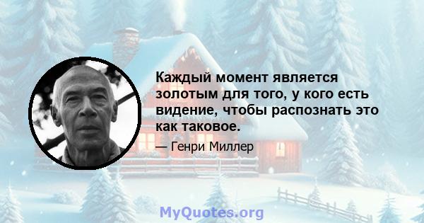 Каждый момент является золотым для того, у кого есть видение, чтобы распознать это как таковое.