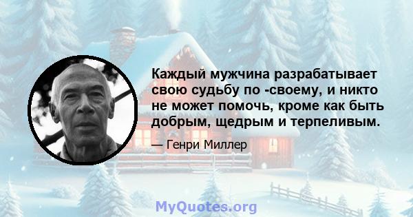 Каждый мужчина разрабатывает свою судьбу по -своему, и никто не может помочь, кроме как быть добрым, щедрым и терпеливым.