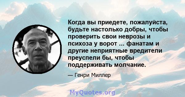 Когда вы приедете, пожалуйста, будьте настолько добры, чтобы проверить свои неврозы и психоза у ворот ... фанатам и другие неприятные вредители преуспели бы, чтобы поддерживать молчание.