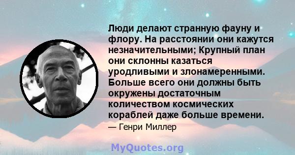 Люди делают странную фауну и флору. На расстоянии они кажутся незначительными; Крупный план они склонны казаться уродливыми и злонамеренными. Больше всего они должны быть окружены достаточным количеством космических