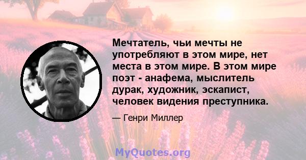 Мечтатель, чьи мечты не употребляют в этом мире, нет места в этом мире. В этом мире поэт - анафема, мыслитель дурак, художник, эскапист, человек видения преступника.