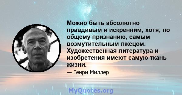 Можно быть абсолютно правдивым и искренним, хотя, по общему признанию, самым возмутительным лжецом. Художественная литература и изобретения имеют самую ткань жизни.