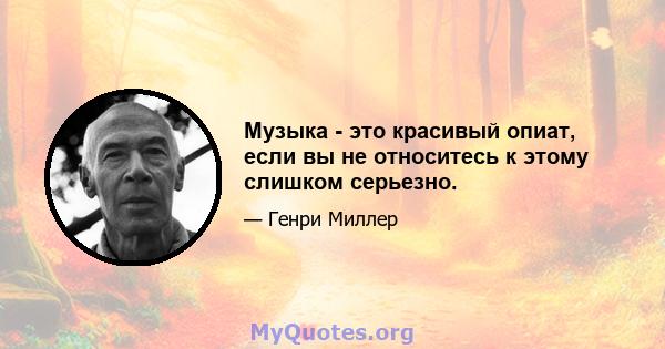 Музыка - это красивый опиат, если вы не относитесь к этому слишком серьезно.