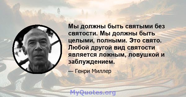 Мы должны быть святыми без святости. Мы должны быть целыми, полными. Это свято. Любой другой вид святости является ложным, ловушкой и заблуждением.