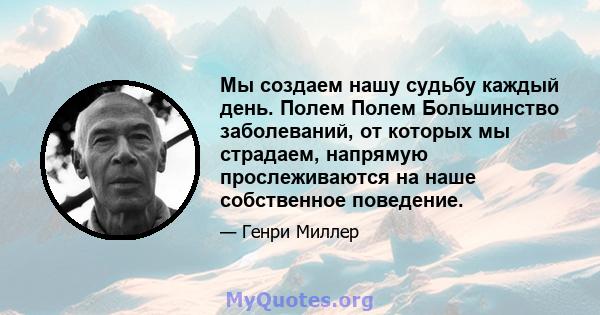 Мы создаем нашу судьбу каждый день. Полем Полем Большинство заболеваний, от которых мы страдаем, напрямую прослеживаются на наше собственное поведение.