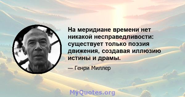 На меридиане времени нет никакой несправедливости: существует только поэзия движения, создавая иллюзию истины и драмы.