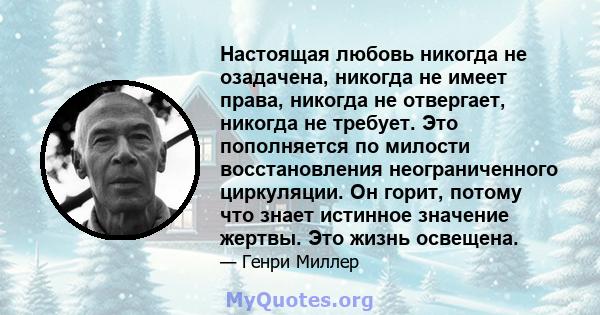 Настоящая любовь никогда не озадачена, никогда не имеет права, никогда не отвергает, никогда не требует. Это пополняется по милости восстановления неограниченного циркуляции. Он горит, потому что знает истинное значение 