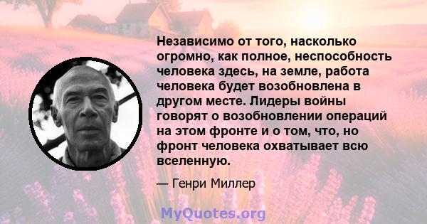 Независимо от того, насколько огромно, как полное, неспособность человека здесь, на земле, работа человека будет возобновлена ​​в другом месте. Лидеры войны говорят о возобновлении операций на этом фронте и о том, что,