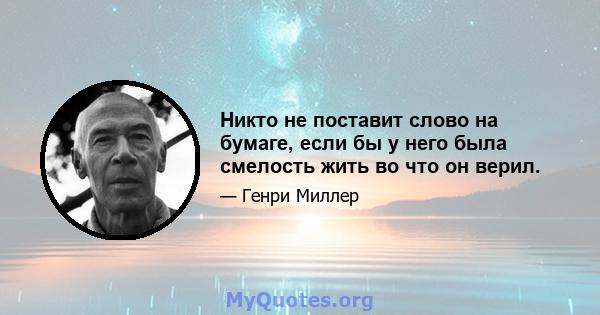 Никто не поставит слово на бумаге, если бы у него была смелость жить во что он верил.