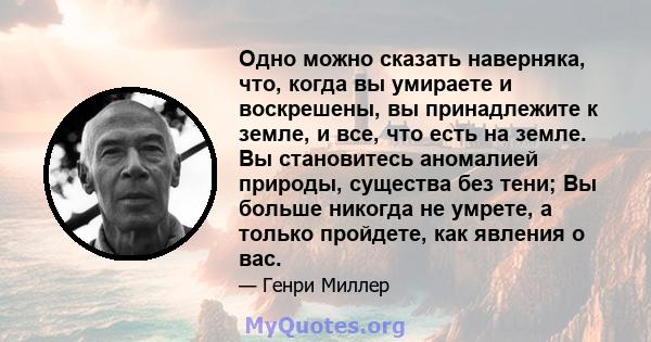 Одно можно сказать наверняка, что, когда вы умираете и воскрешены, вы принадлежите к земле, и все, что есть на земле. Вы становитесь аномалией природы, существа без тени; Вы больше никогда не умрете, а только пройдете,