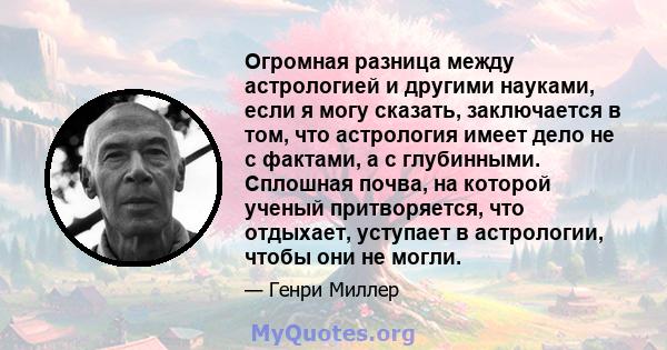 Огромная разница между астрологией и другими науками, если я могу сказать, заключается в том, что астрология имеет дело не с фактами, а с глубинными. Сплошная почва, на которой ученый притворяется, что отдыхает,