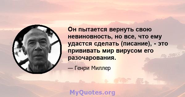 Он пытается вернуть свою невиновность, но все, что ему удастся сделать (писание), - это прививать мир вирусом его разочарования.