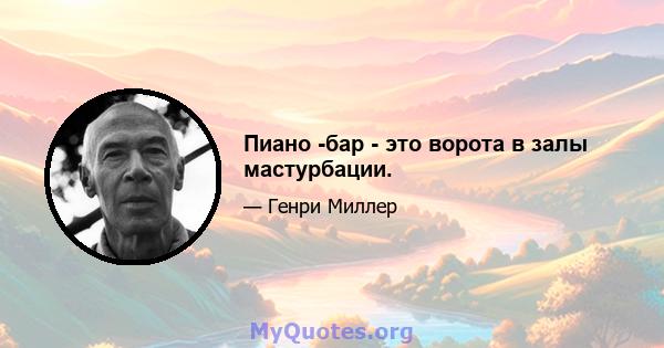 Пиано -бар - это ворота в залы мастурбации.