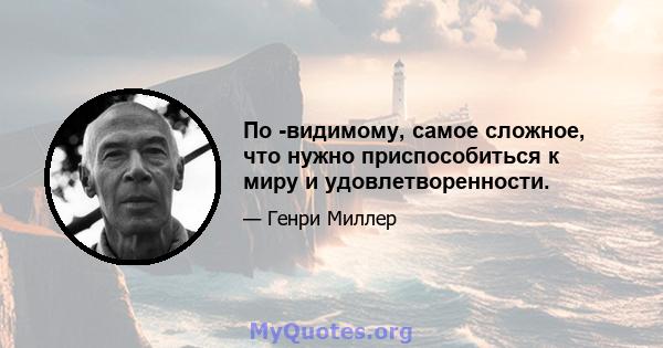 По -видимому, самое сложное, что нужно приспособиться к миру и удовлетворенности.