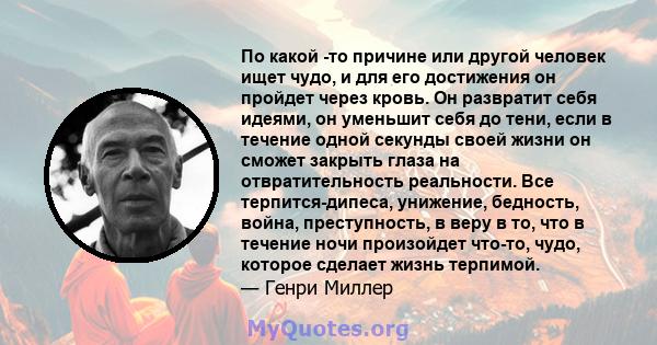 По какой -то причине или другой человек ищет чудо, и для его достижения он пройдет через кровь. Он развратит себя идеями, он уменьшит себя до тени, если в течение одной секунды своей жизни он сможет закрыть глаза на