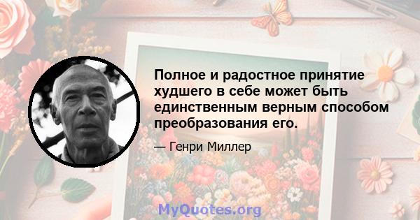 Полное и радостное принятие худшего в себе может быть единственным верным способом преобразования его.