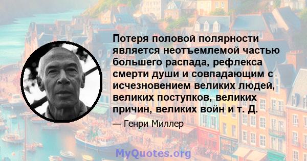 Потеря половой полярности является неотъемлемой частью большего распада, рефлекса смерти души и совпадающим с исчезновением великих людей, великих поступков, великих причин, великих войн и т. Д.