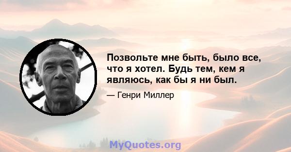 Позвольте мне быть, было все, что я хотел. Будь тем, кем я являюсь, как бы я ни был.