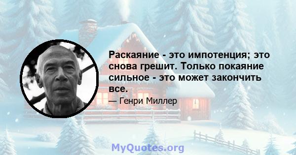 Раскаяние - это импотенция; это снова грешит. Только покаяние сильное - это может закончить все.