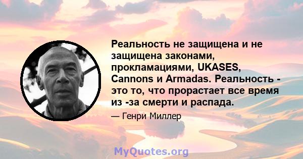 Реальность не защищена и не защищена законами, прокламациями, UKASES, Cannons и Armadas. Реальность - это то, что прорастает все время из -за смерти и распада.