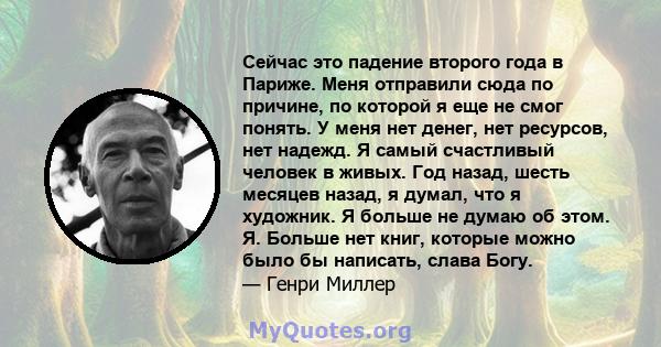 Сейчас это падение второго года в Париже. Меня отправили сюда по причине, по которой я еще не смог понять. У меня нет денег, нет ресурсов, нет надежд. Я самый счастливый человек в живых. Год назад, шесть месяцев назад,