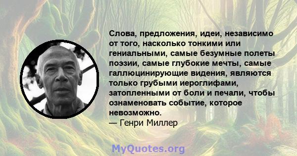 Слова, предложения, идеи, независимо от того, насколько тонкими или гениальными, самые безумные полеты поэзии, самые глубокие мечты, самые галлюцинирующие видения, являются только грубыми иероглифами, затопленными от