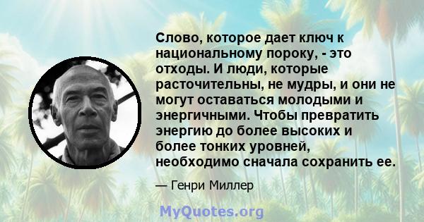 Слово, которое дает ключ к национальному пороку, - это отходы. И люди, которые расточительны, не мудры, и они не могут оставаться молодыми и энергичными. Чтобы превратить энергию до более высоких и более тонких уровней, 