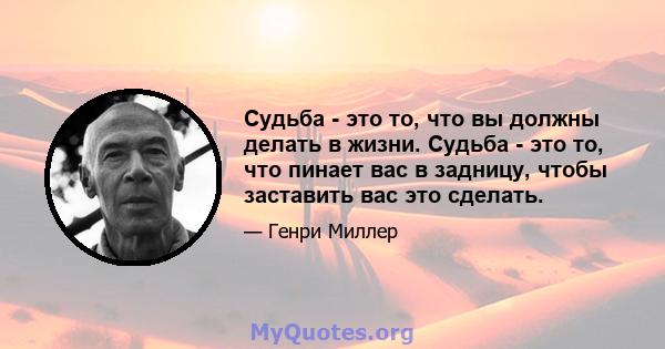 Судьба - это то, что вы должны делать в жизни. Судьба - это то, что пинает вас в задницу, чтобы заставить вас это сделать.