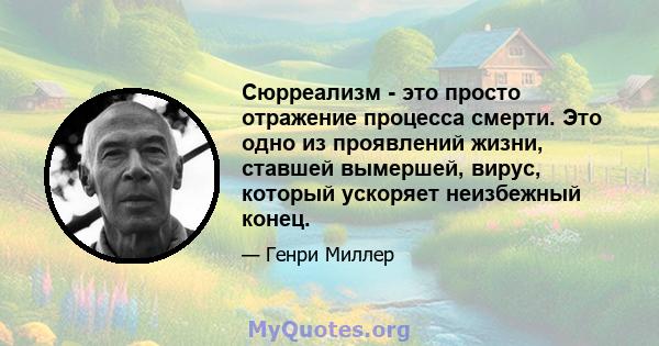 Сюрреализм - это просто отражение процесса смерти. Это одно из проявлений жизни, ставшей вымершей, вирус, который ускоряет неизбежный конец.