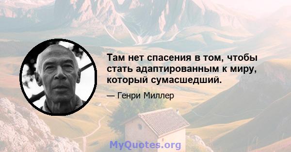 Там нет спасения в том, чтобы стать адаптированным к миру, который сумасшедший.