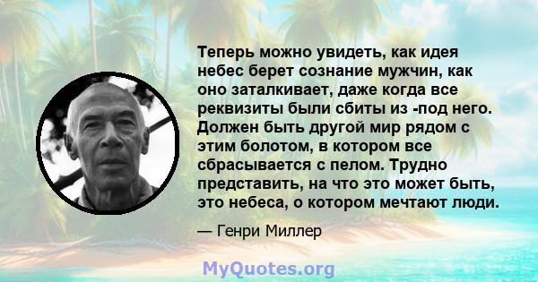 Теперь можно увидеть, как идея небес берет сознание мужчин, как оно заталкивает, даже когда все реквизиты были сбиты из -под него. Должен быть другой мир рядом с этим болотом, в котором все сбрасывается с пелом. Трудно