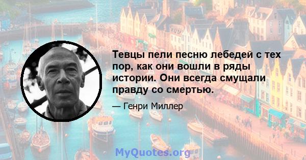 Тевцы пели песню лебедей с тех пор, как они вошли в ряды истории. Они всегда смущали правду со смертью.