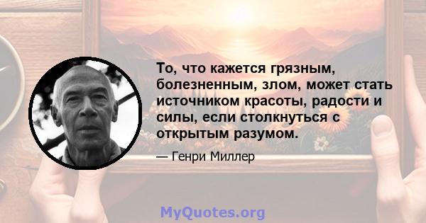 То, что кажется грязным, болезненным, злом, может стать источником красоты, радости и силы, если столкнуться с открытым разумом.