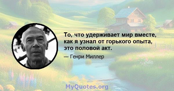 То, что удерживает мир вместе, как я узнал от горького опыта, это половой акт.