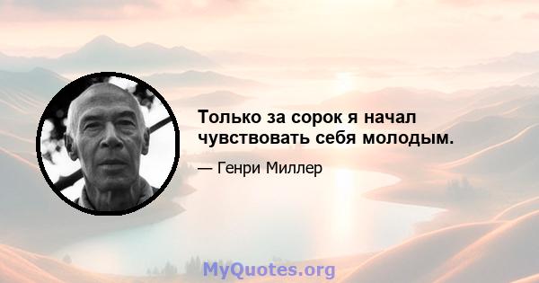 Только за сорок я начал чувствовать себя молодым.